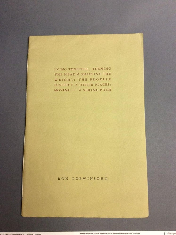 Item #15087 LYING TOGETHER; TURNING THE HEAD & SHIFTING THE WEIGHT; THE PRODUCE DISTRICT, & OTHER PLACES; MOVING - A SPRING POEM. Signed. Ron Loewinsohn.