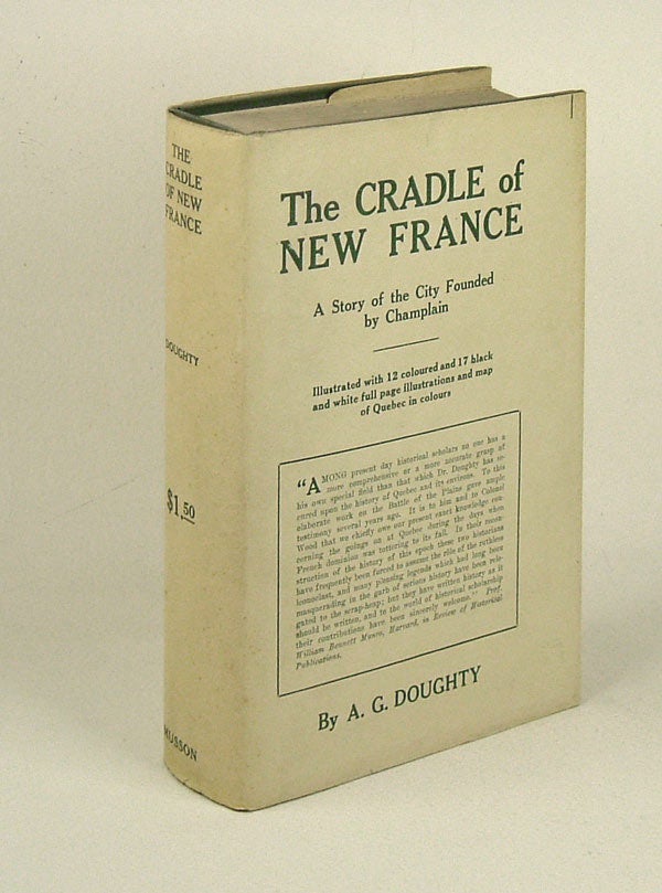 Item #31118 THE CRADLE OF NEW FRANCE: A Story of the City Founded by Champlain. Arthur G. Doughty