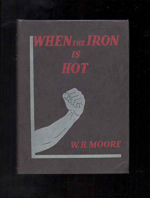 Item #31938 WHEN THE IRON IS HOT. W. H. Moore, William Henry