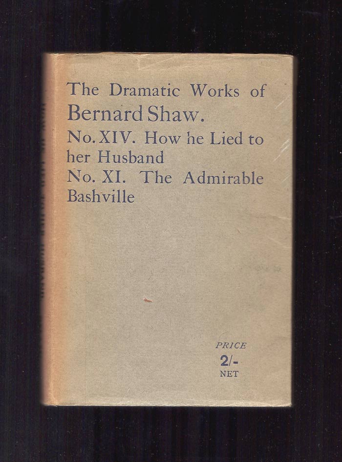 Item #32399 HOW HE LIED TO HER HUSBAND. IN ONE ACT, WITH PREFACE. Bound With: THE ADMIRABLE BASHVILLE; OR, CONSTANCY UNREWARDED : Being the Novel of Cashel Byron's Profession done into a Stage Play in Three Acts and in Blank Verse. George Bernard Shaw.