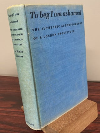 TO BEG I AM ASHAMED. The Authentic Autobiography of a London Prostitute.
